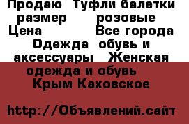 Продаю -Туфли балетки размер 40,5 розовые › Цена ­ 1 000 - Все города Одежда, обувь и аксессуары » Женская одежда и обувь   . Крым,Каховское